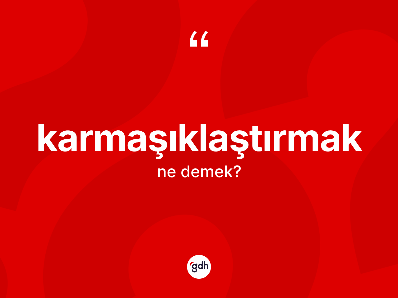 Karmaşıklaştırmak kelimesi ne demek? Karmaşıklaştırmağın sözlükteki anlamı nedir?