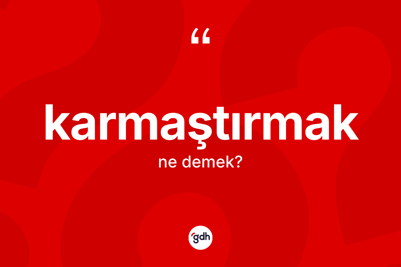 Karmaştırmak nedir? Karmaştırmağın sözlükteki anlamı nedir?