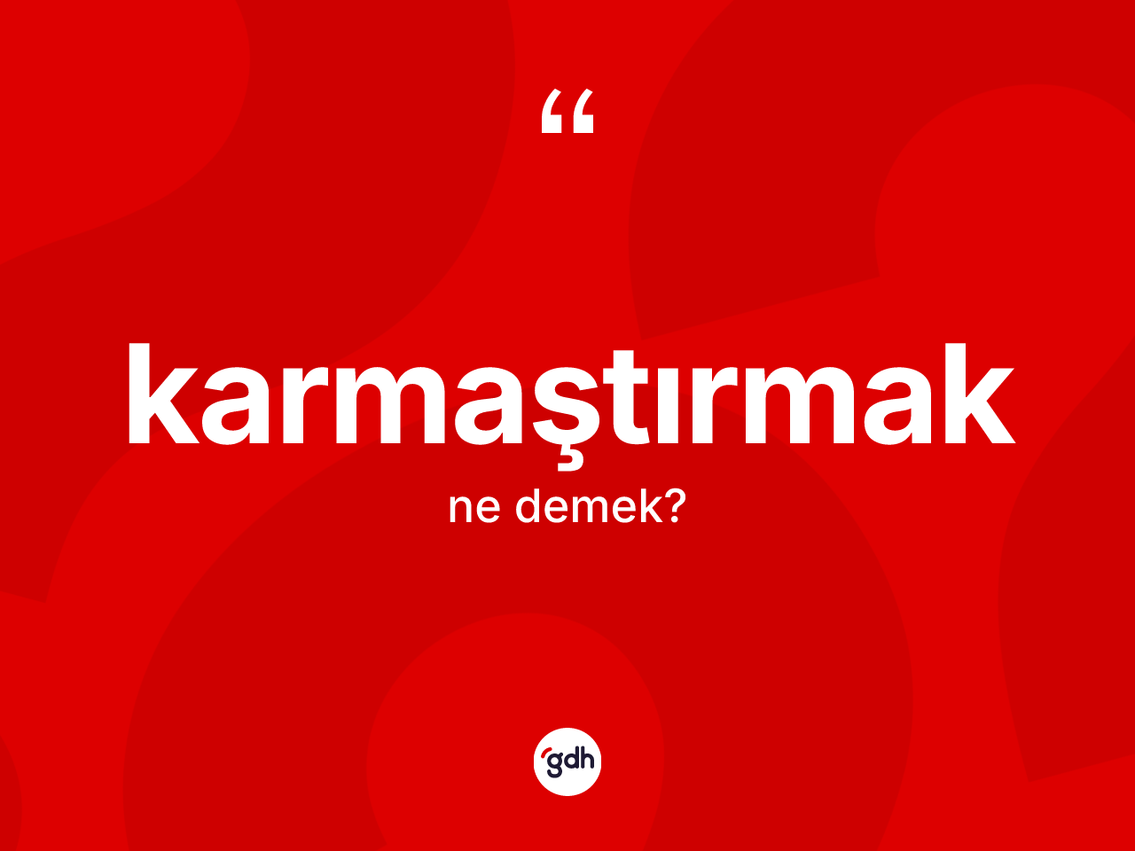 Karmaştırmak nedir? Karmaştırmağın sözlükteki anlamı nedir?