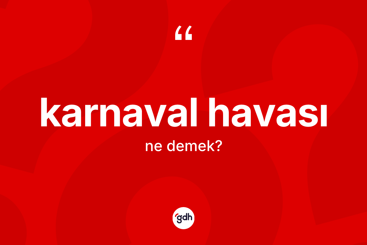 Karnaval havası  ne demek? Karnaval havası ın sözlükteki anlamı nedir?
