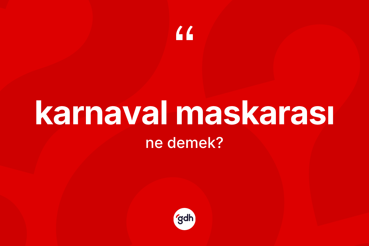 Karnaval maskarası kelimesinin anlamı nedir? Karnaval maskarasının TDK'ya göre anlamı nedir?