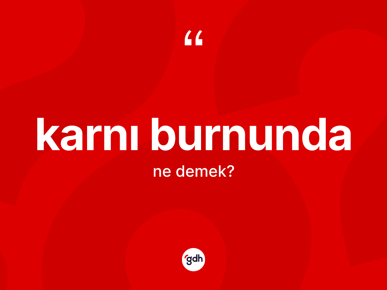 Karnı burnunda kelimesinin sözlükteki tanımı nedir? Karnı burnunda kelimesinin TDK anlamı nedir?