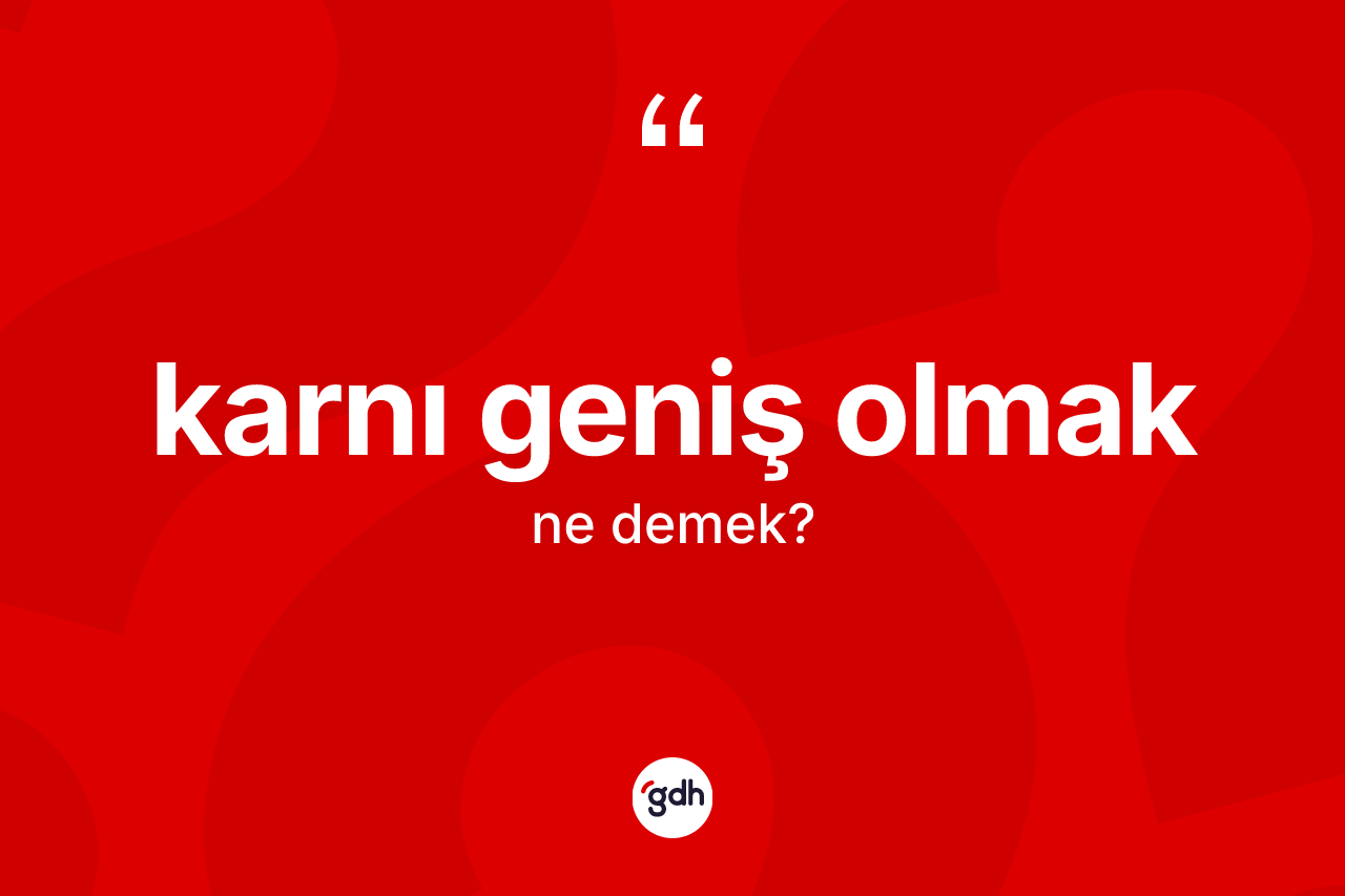 Karnı geniş olmak ne demek?