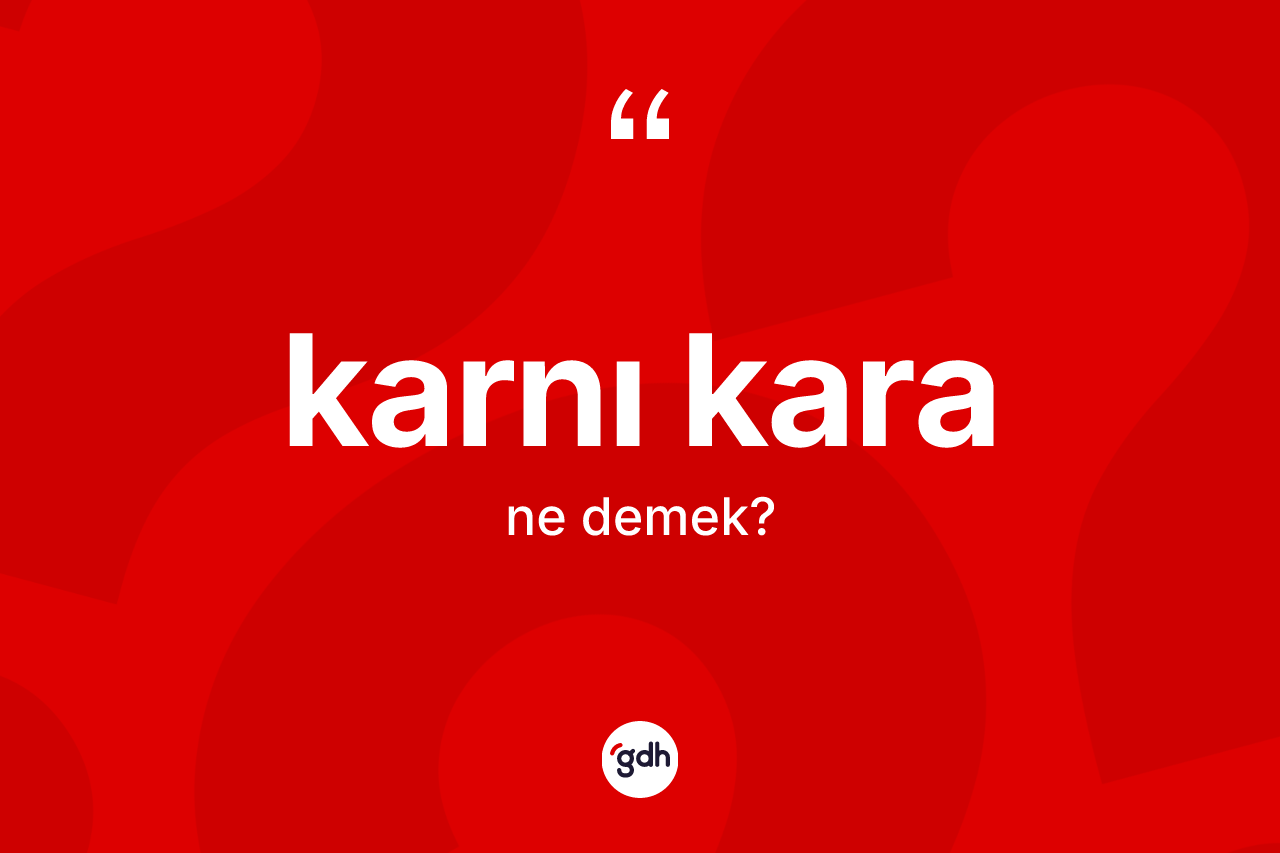 Karnı kara kelimesi ne anlama gelir? Karnı karanın kısaca tanımı nedir?