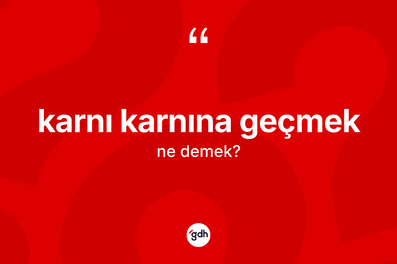 Karnı karnına geçmek ne anlama gelir?