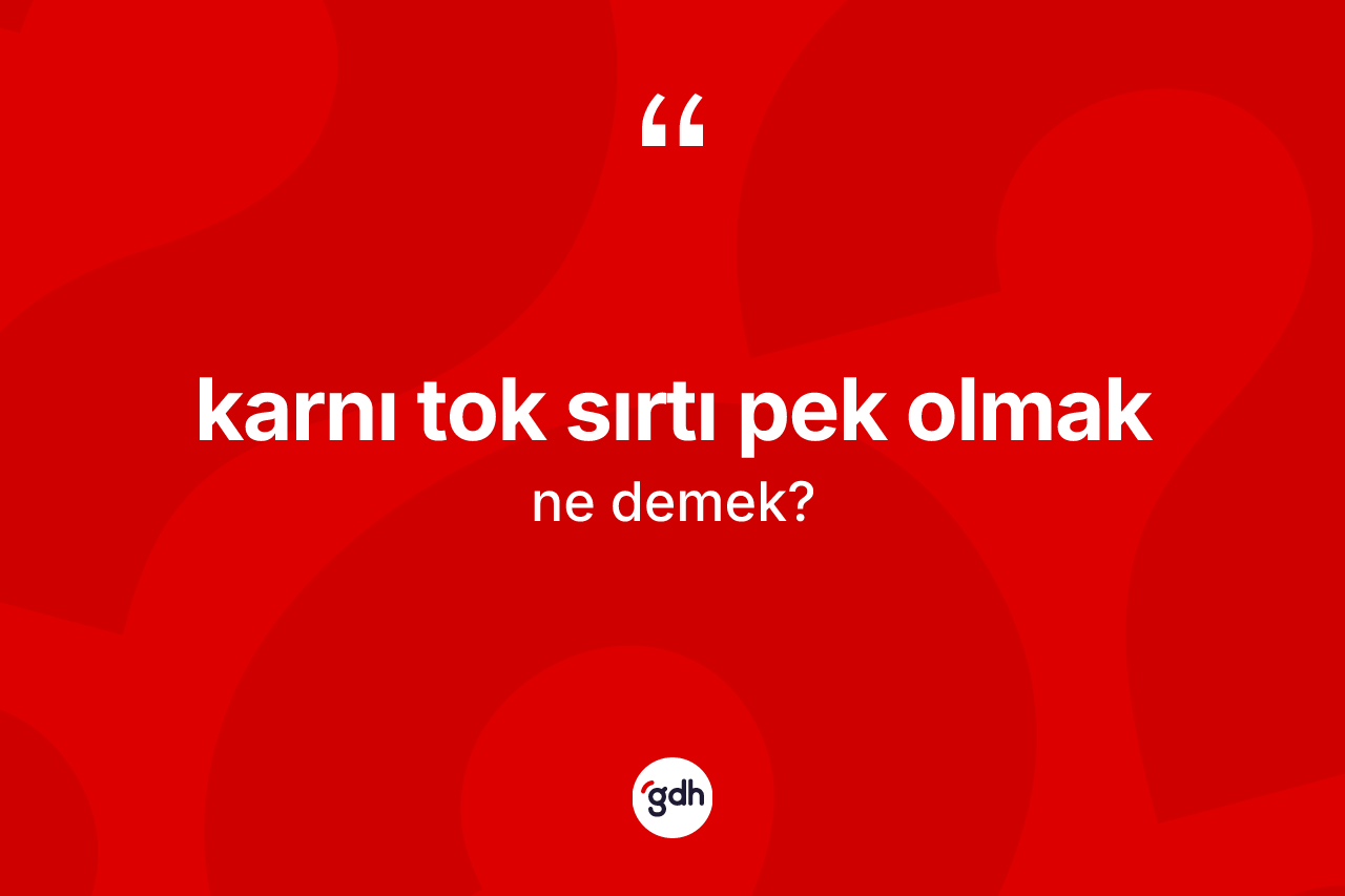 Karnı tok sırtı pek olmak nedir?