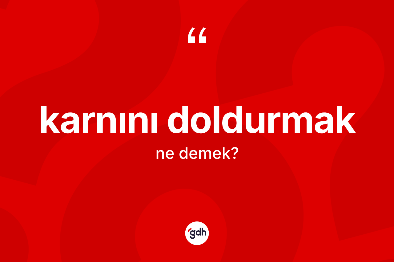 Karnını doldurmak ifadesinin anlamı nedir?