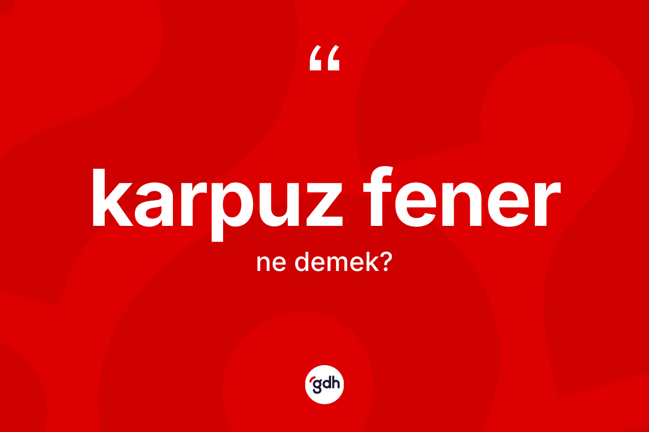 Karpuz fener kelimesinin tanımı nedir? Karpuz fener kelimesinin kaç farklı anlamı var?