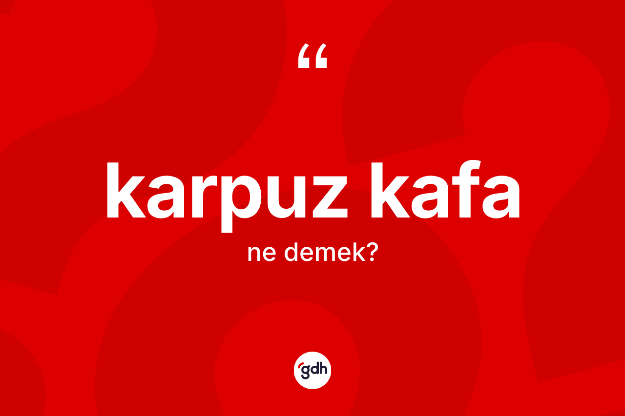 Karpuz kafa  ne anlama gelir? Karpuz kafa  kelimesinin TDK'ya göre açıklaması nedir?