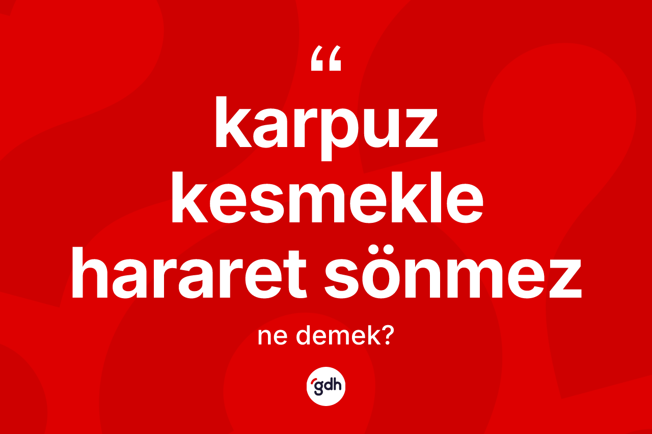 Karpuz kesmekle hararet sönmez ne demek?
