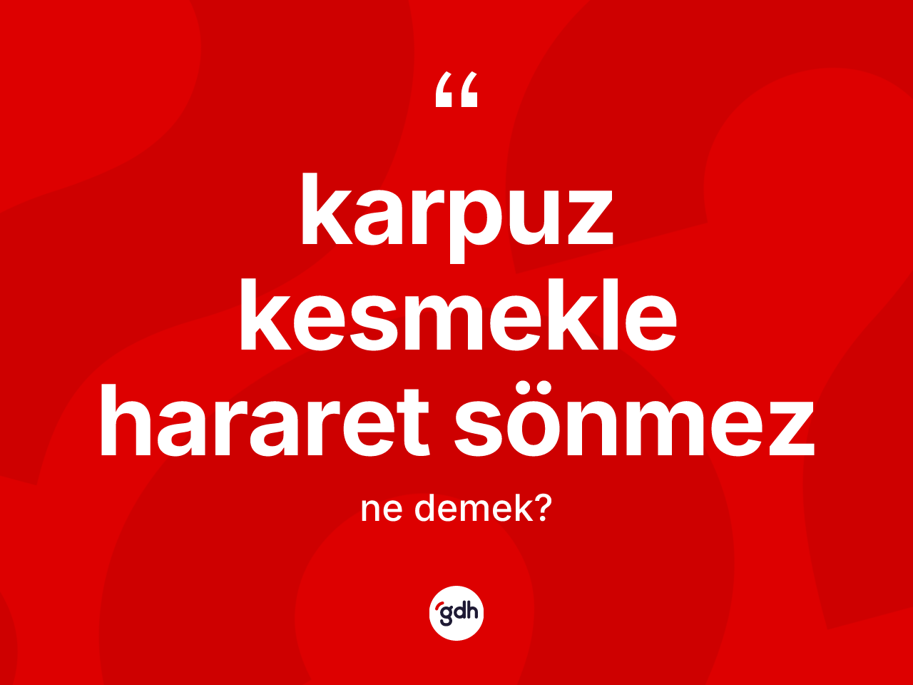 Karpuz kesmekle hararet sönmez ne demek? Karpuz kesmekle hararet sönmez ifadesinin TDK'ya göre açıklaması nedir?