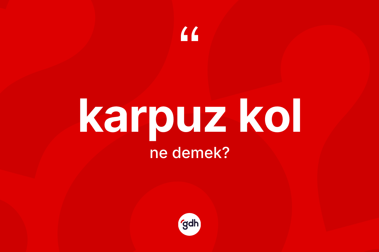 Karpuz kol kelimesinin sözlükteki tanımı nedir? Karpuz kol kelimesinin kaç farklı anlamı var?