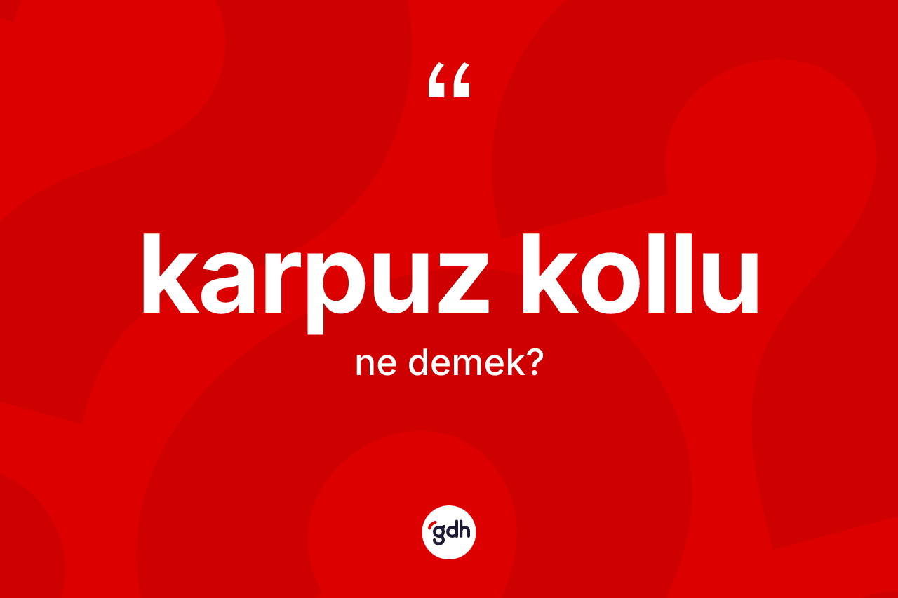 Karpuz kollu nedir? Karpuz kollu kelimesinin TDK anlamı nedir?