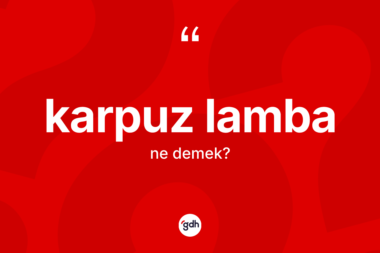 Karpuz lamba  nedir? Karpuz lamba ın TDK'ya göre anlamı nedir?