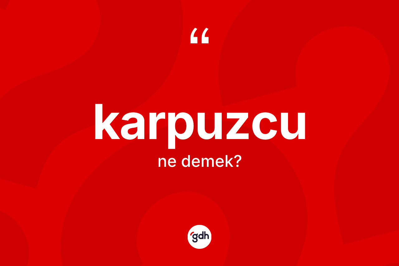 Karpuzcu kelimesinin anlamı nedir? Karpuzcu kelimesinin özellikleri nelerdir?
