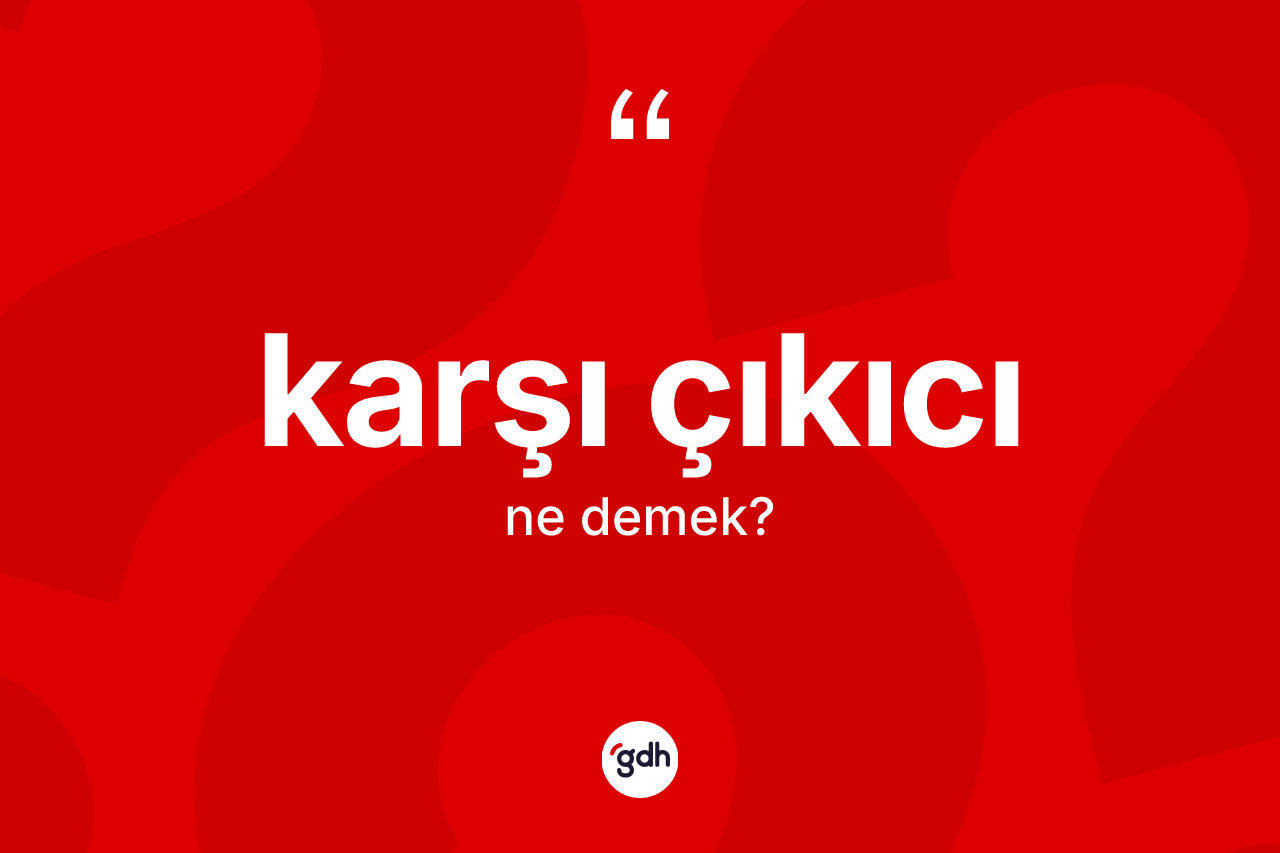 Karşı çıkıcı  kelimesinin anlamı nedir?
