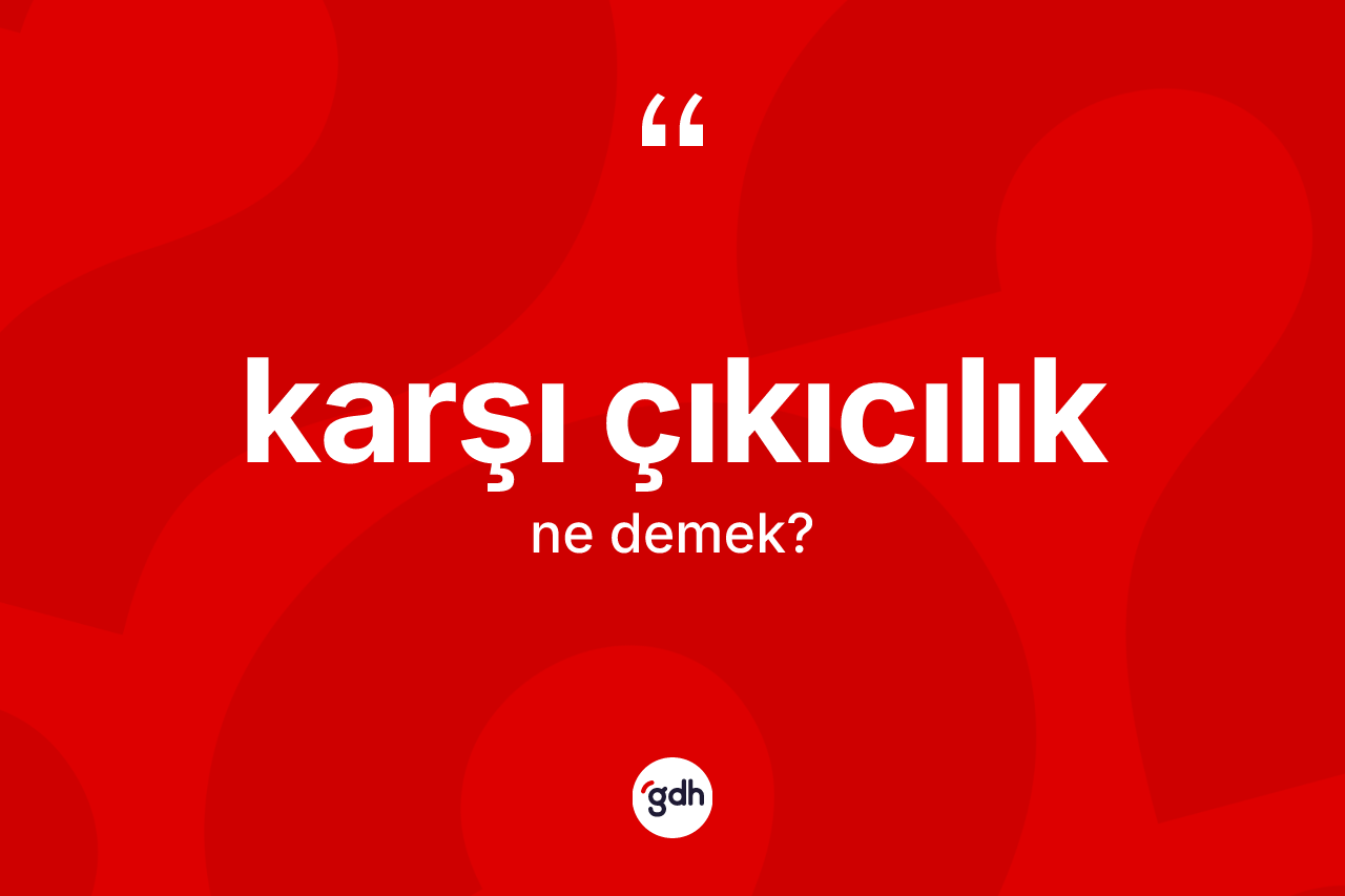 Karşı çıkıcılık kelimesinin tanımı nedir? Karşı çıkıcılığın TDK'ya göre anlamı nedir?