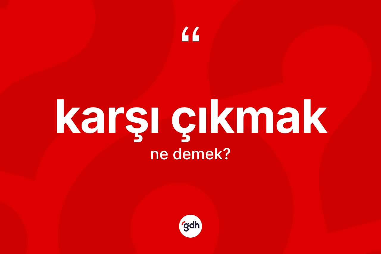 Karşı çıkmak nedir? Karşı çıkmak ifadesinin TDK'ya göre açıklaması nedir?