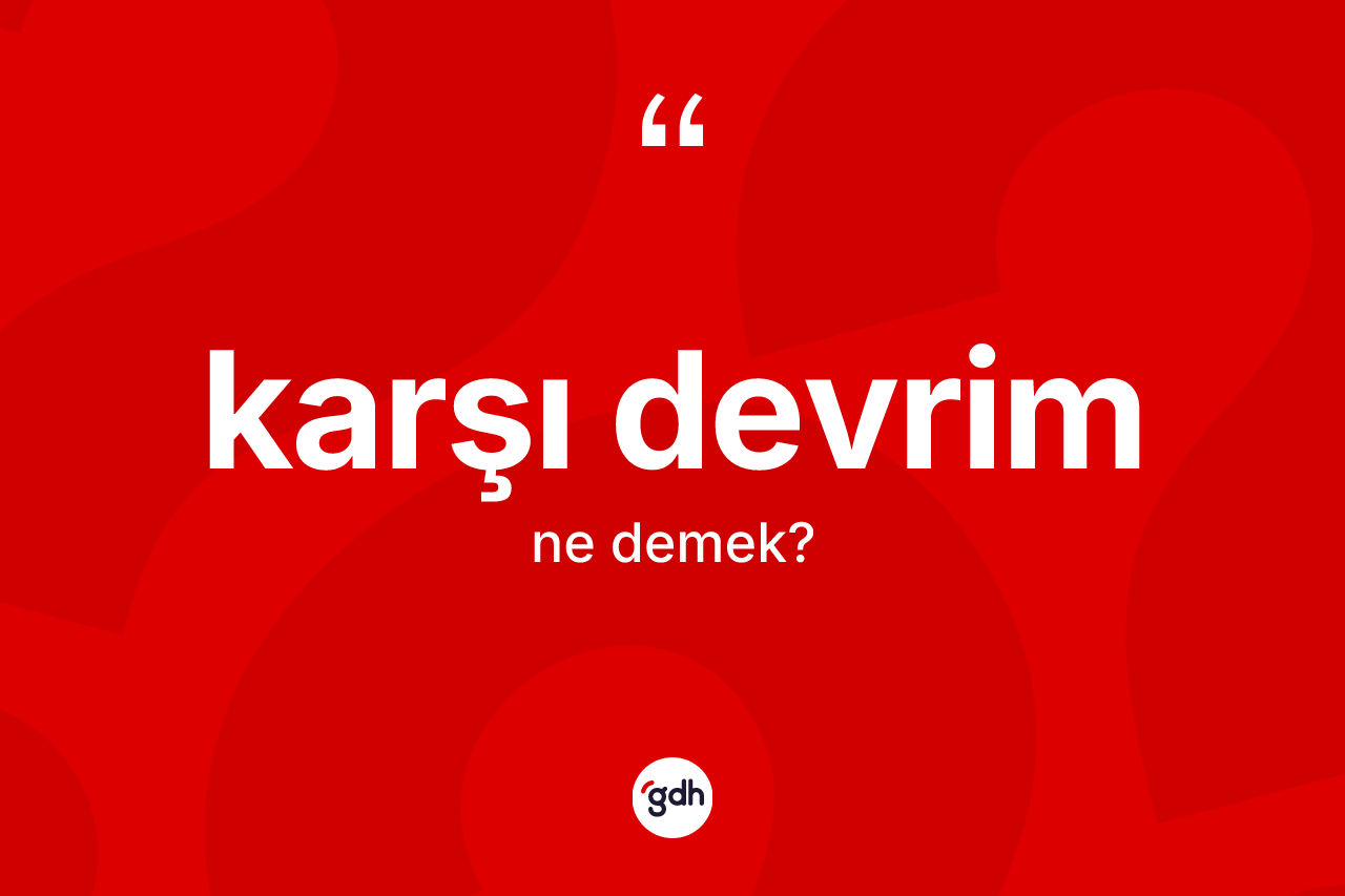 Karşı devrim kelimesinin sözlükteki tanımı nedir? Karşı devrimin halk arasındaki kullanımı nasıldır?