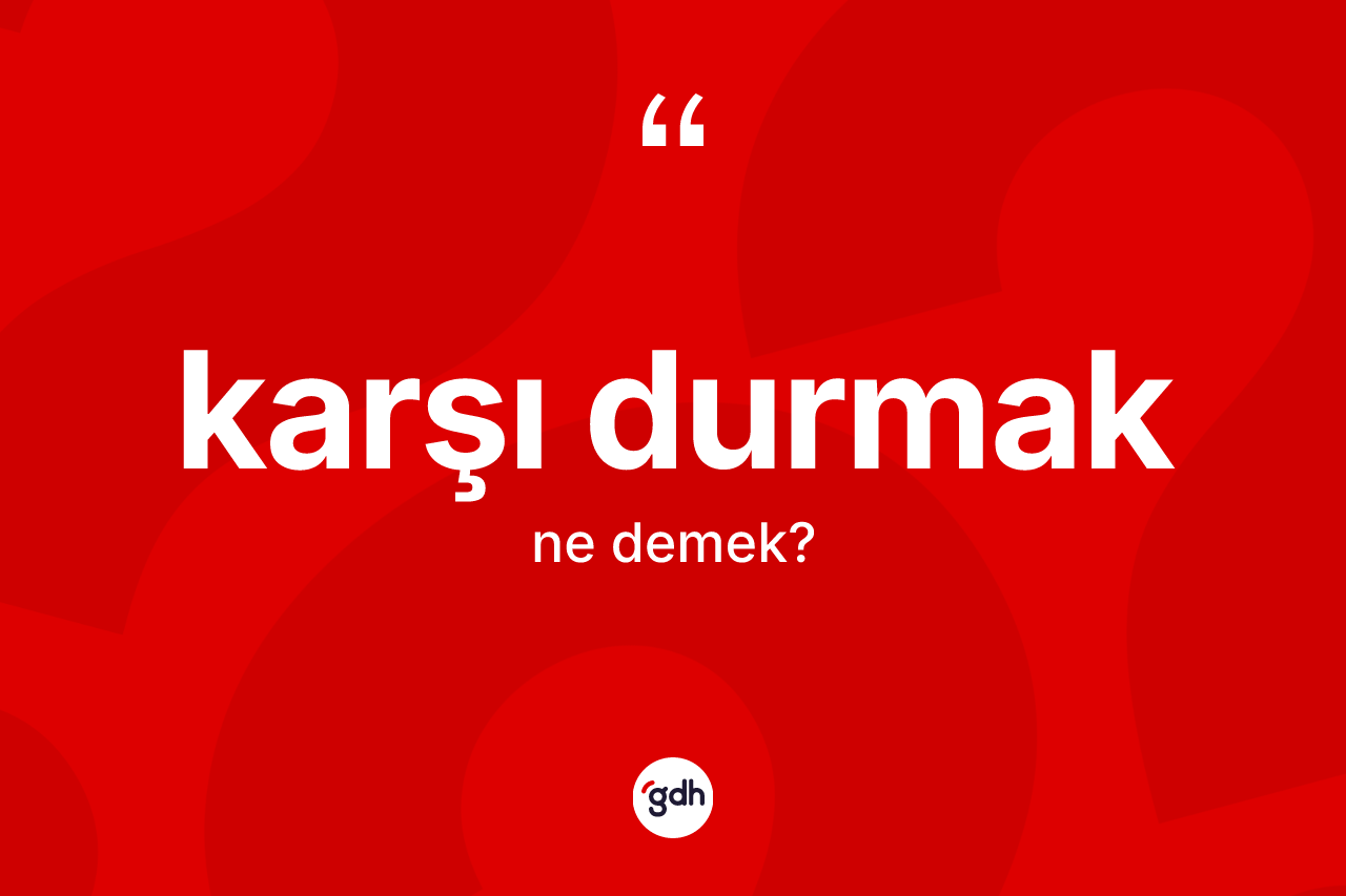Karşı durmak ifadesi ne demektir? Karşı durmak ifadesinin sözlük anlamı nedir?