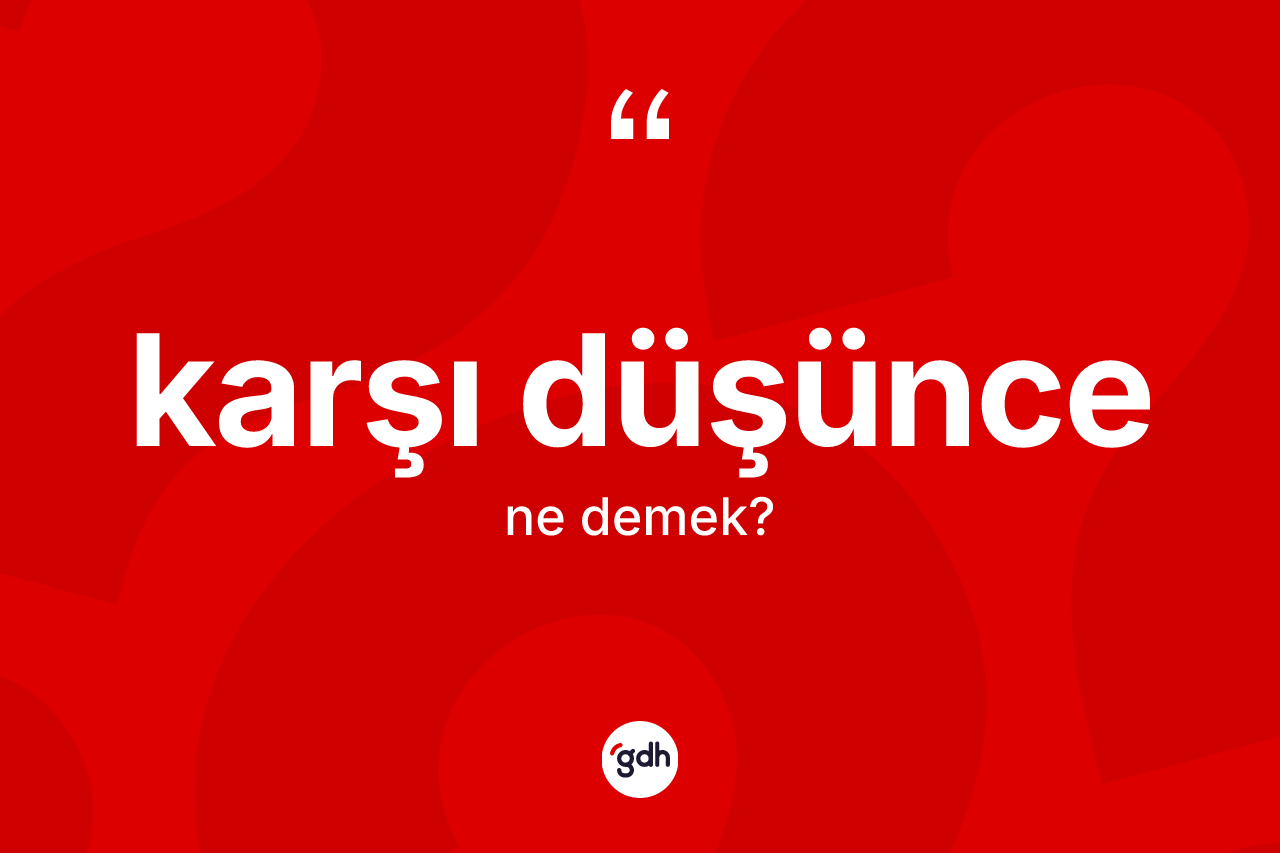 Karşı düşünce kelimesinin tanımı nedir? Karşı düşüncenin TDK'ya göre anlamı nedir?