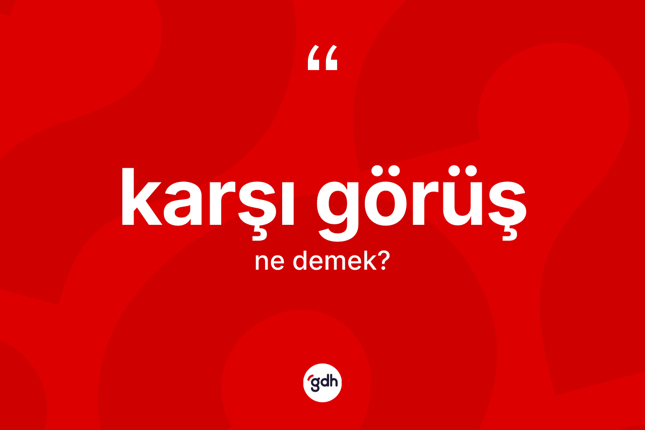 Karşı görüş kelimesinin anlamı nedir? Karşı görüş kelimesinin kaç farklı anlamı var?