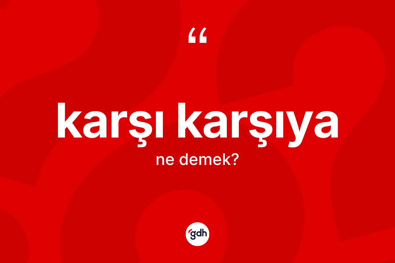 Karşı karşıya kelimesi ne anlama gelir?