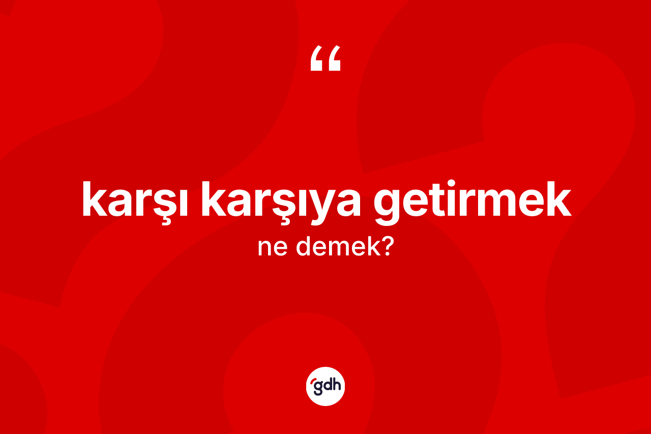 Karşı karşıya getirmek nedir? Karşı karşıya getirmek ifadesi hangi durumlarda kullanılır