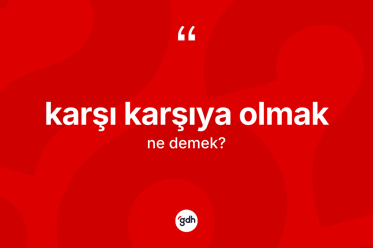 Karşı karşıya olmak nedir? Karşı karşıya olmak sözü hangi durumlarda kullanılır?