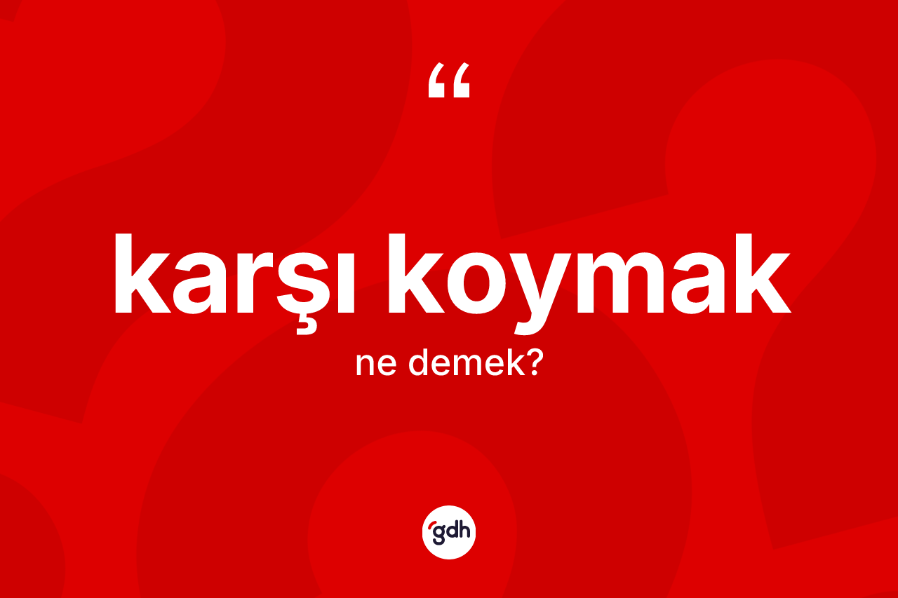 Karşı koymak ifadesinin kısaca anlamı nedir? Karşı koymak sözünün TDK'ya göre anlamı nedir?
