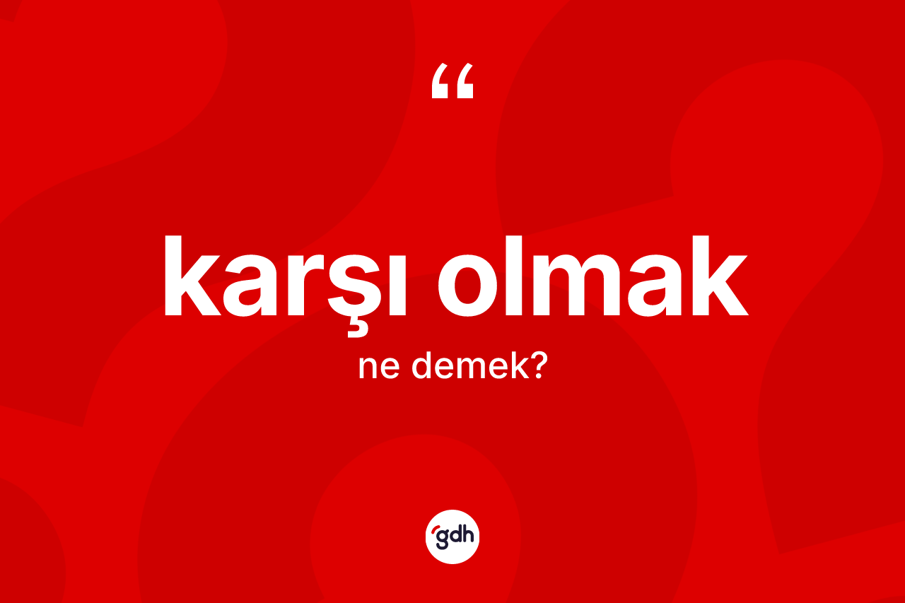 Karşı olmak nedir? Karşı olmak ifadesi hangi durumlarda kullanılır