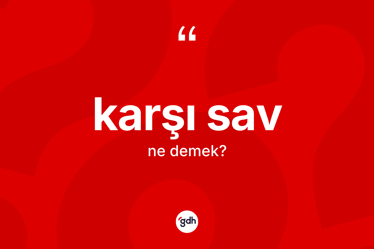 Karşı sav kelimesinin sözlükteki tanımı nedir? Karşı savın TDK'ya göre anlamı nedir?