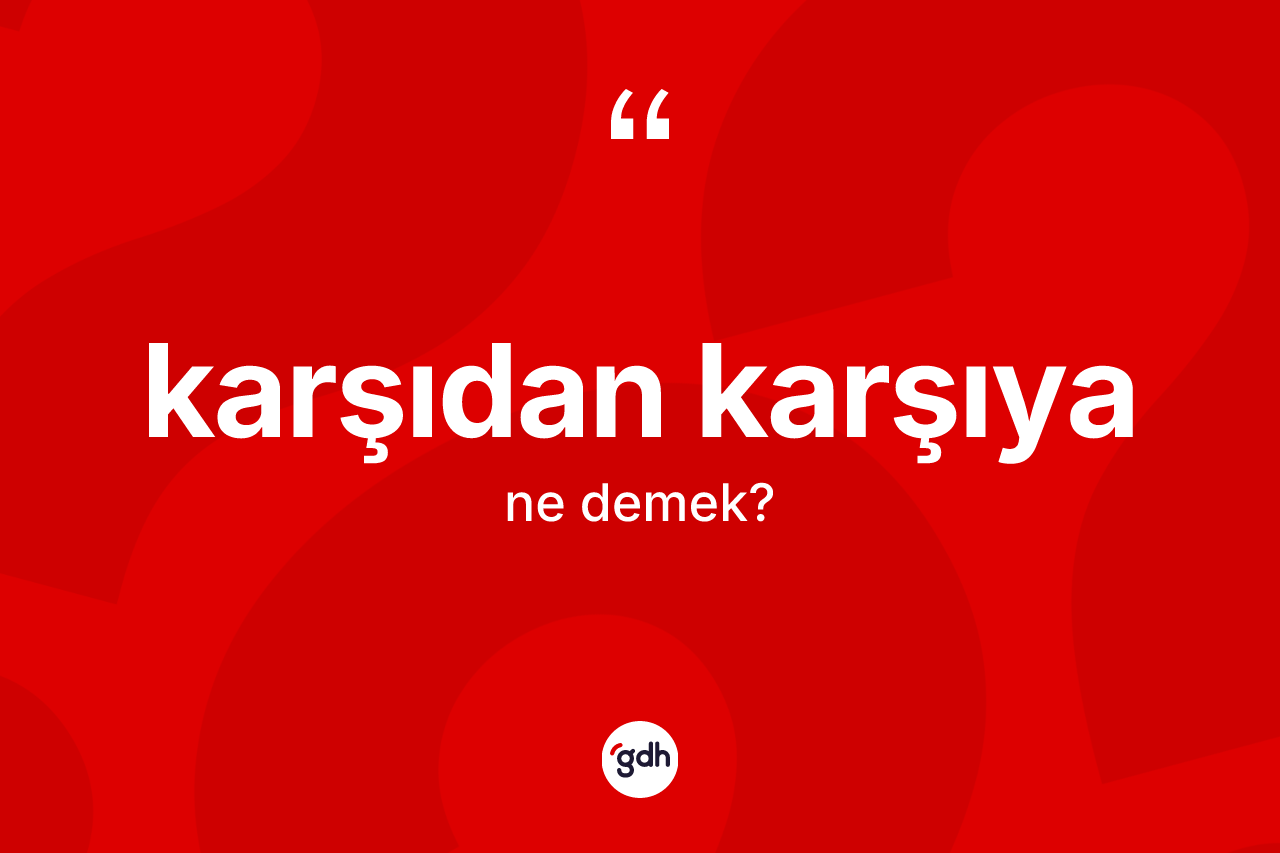 Karşıdan karşıya kelimesi ne demek? Karşıdan karşıyanın TDK'ya göre anlamı nedir?