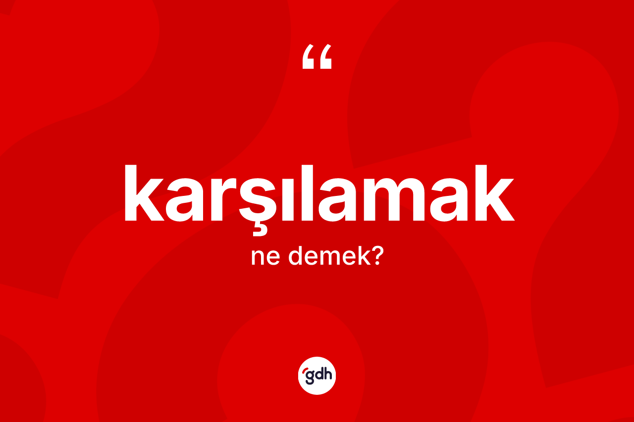 Karşılamak kelimesinin sözlükteki tanımı nedir?