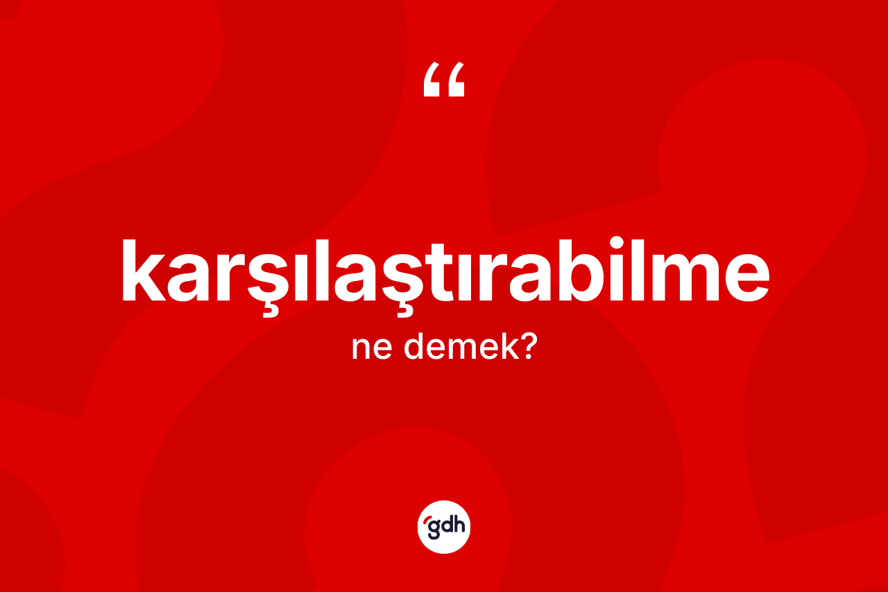 Karşılaştırabilme kelimesinin sözlükteki tanımı nedir?