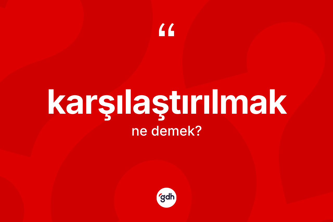 Karşılaştırılmak nedir? Karşılaştırılmak kelimesinin kaç farklı anlamı var?
