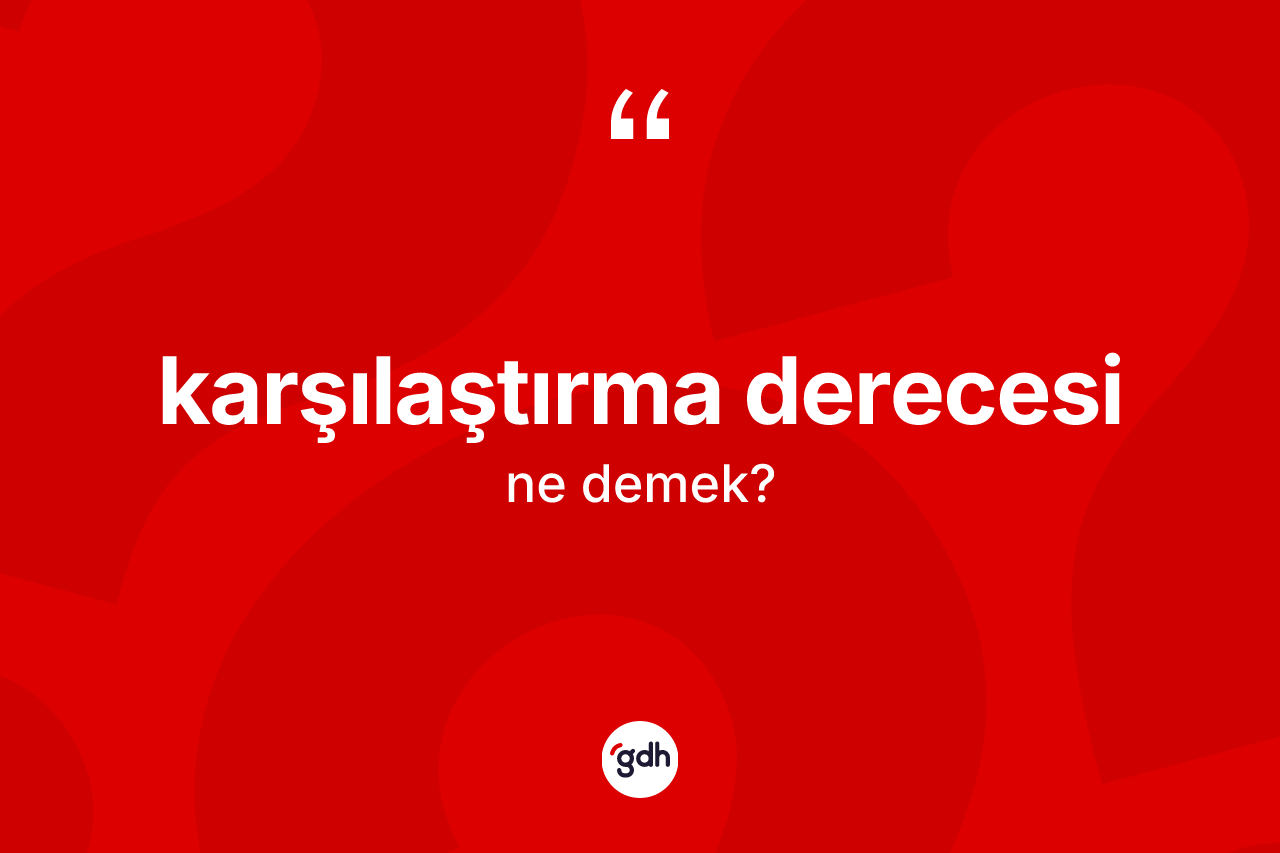 Karşılaştırma derecesi kelimesi nedir? Karşılaştırma derecesinin sözlükteki anlamı nedir?