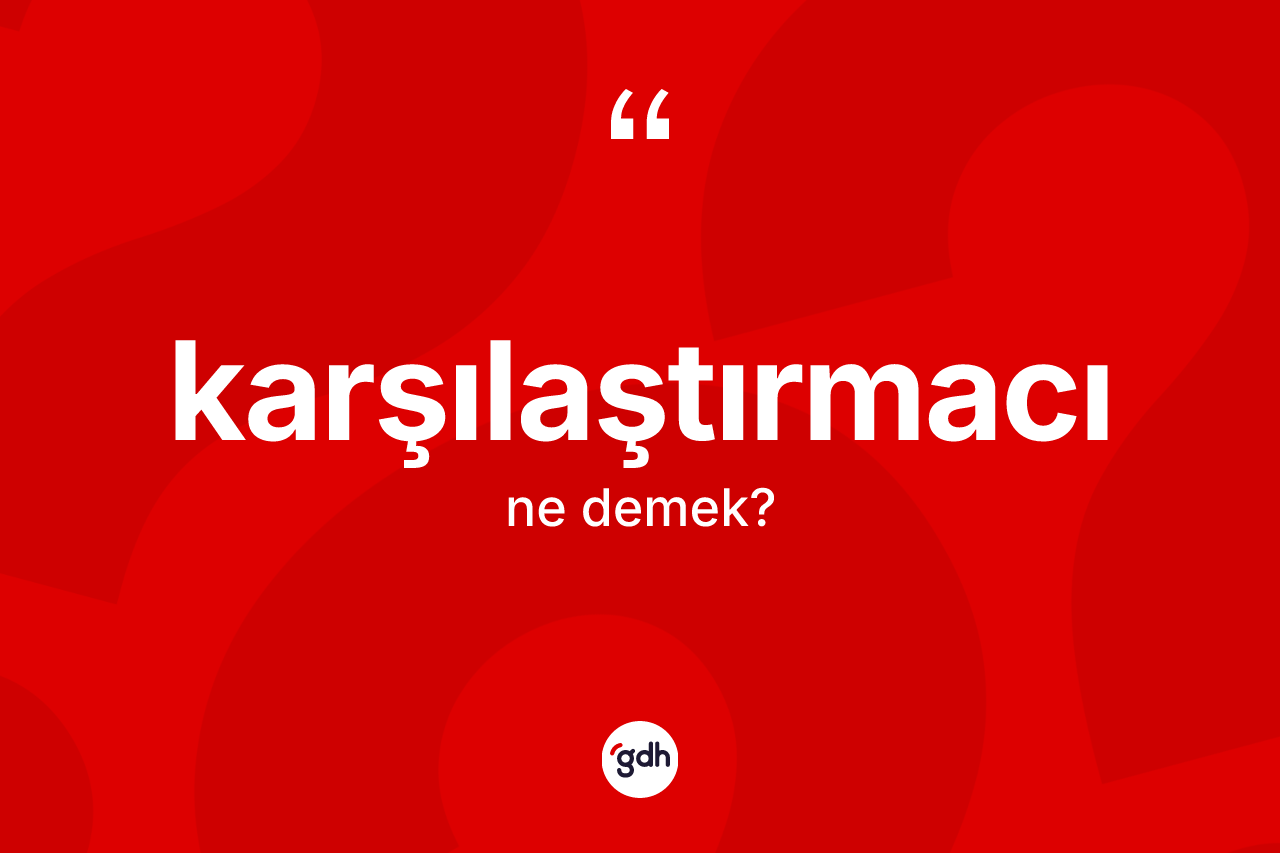 Karşılaştırmacı kelimesinin sözlükteki tanımı nedir? Karşılaştırmacının TDK'ya göre anlamı nedir?