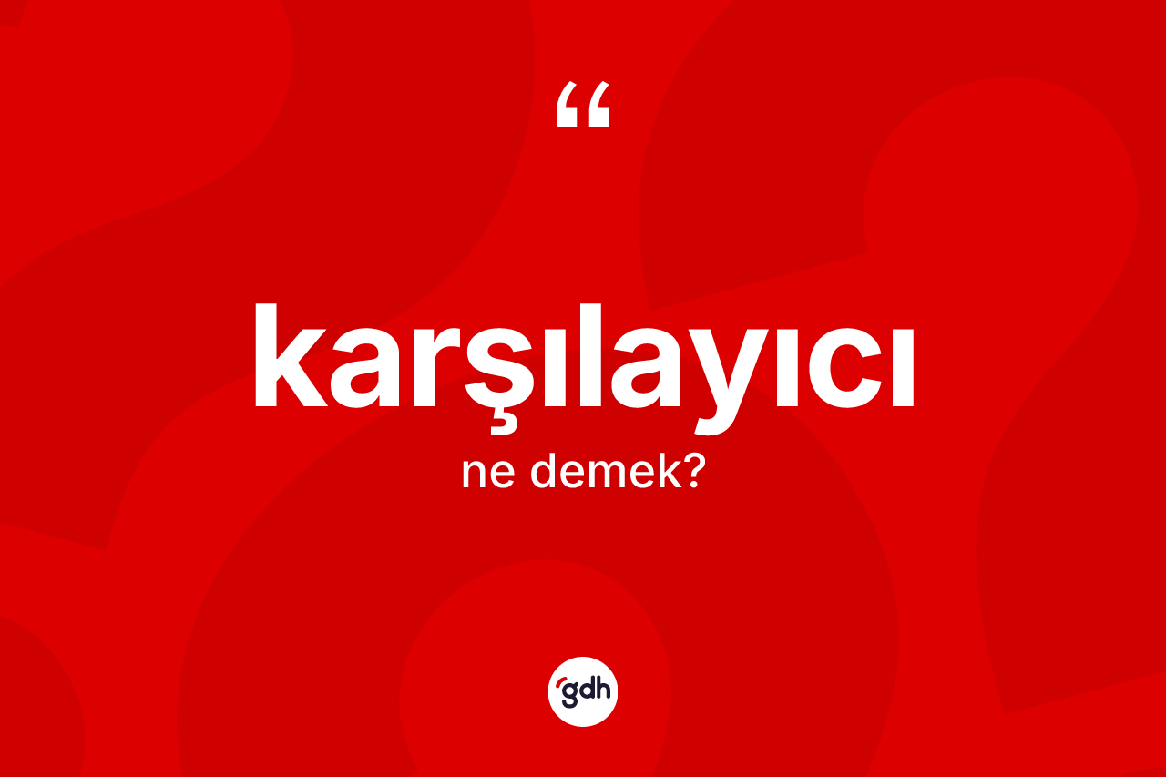 Karşılayıcı ne anlama gelir? Karşılayıcının sözlükteki anlamı nedir?