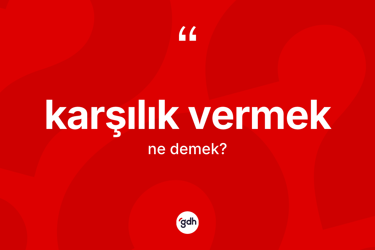 Karşılık vermek ifadesinin anlamı nedir? Karşılık vermek ifadesi nerede kullanılır?