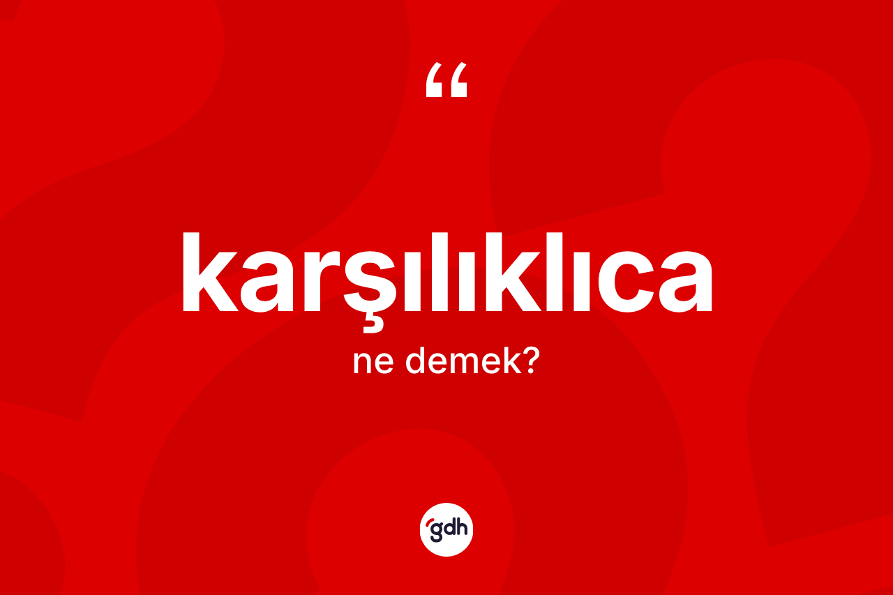 Karşılıklıca kelimesinin anlamı nedir? Karşılıklıcanın halk arasındaki kullanımı nasıldır?