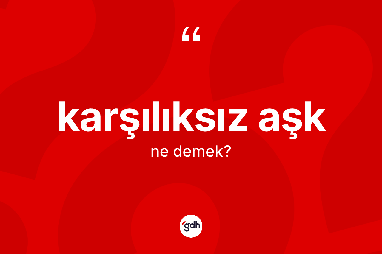 Karşılıksız aşk kelimesinin tanımı nedir?