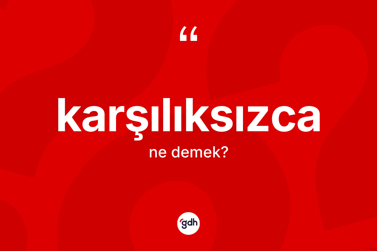 Karşılıksızca kelimesinin anlamı nedir? Karşılıksızca kelimesinin özellikleri nelerdir?