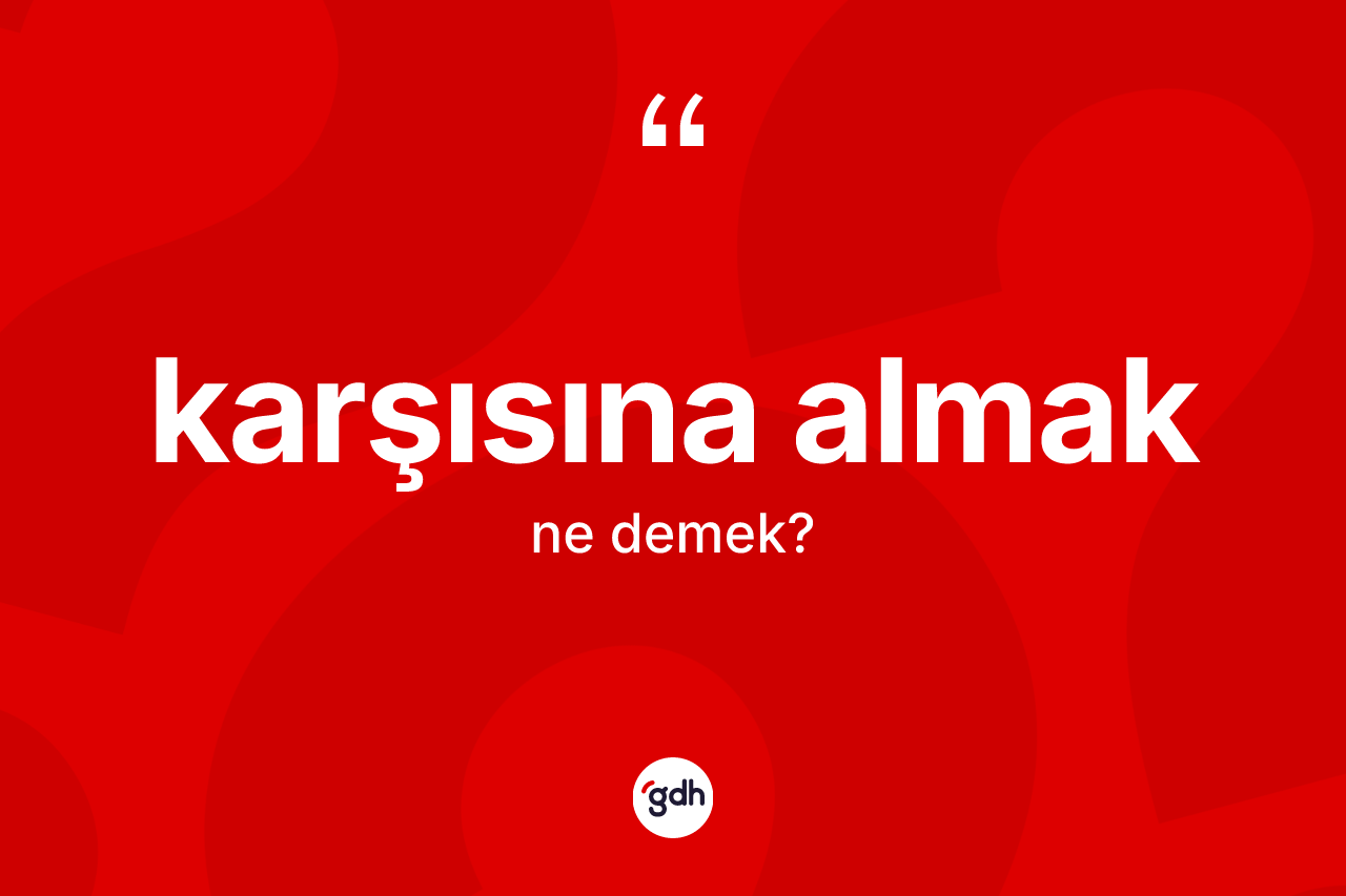 Karşısına almak deyiminin tanımı nedir? Karşısına almak ifadesinin özellikleri nelerdir?