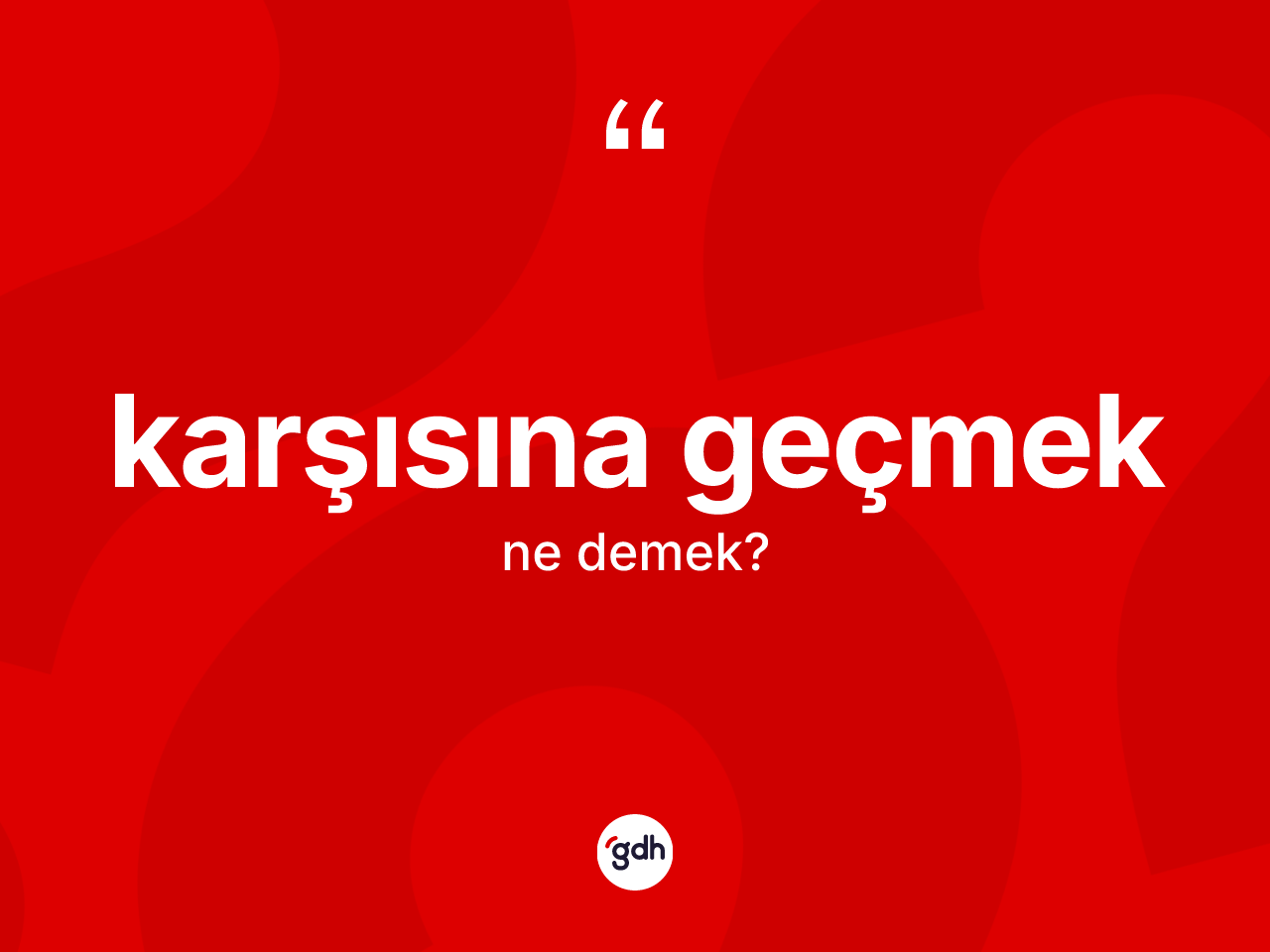Karşısına geçmek ifadesinin kısaca tanımı nedir? Karşısına geçmek sözü hangi durumlarda kullanılır?