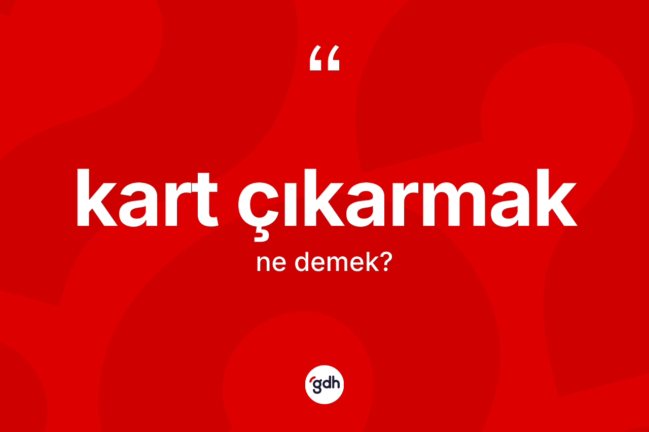 Kart çıkarmak ifadesinin tanımı nedir?