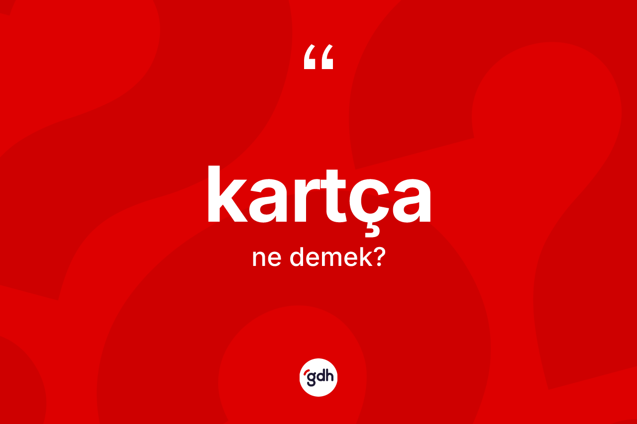 Kartça kelimesinin sözlükteki tanımı nedir? Kartçanın sözlükteki anlamı nedir?