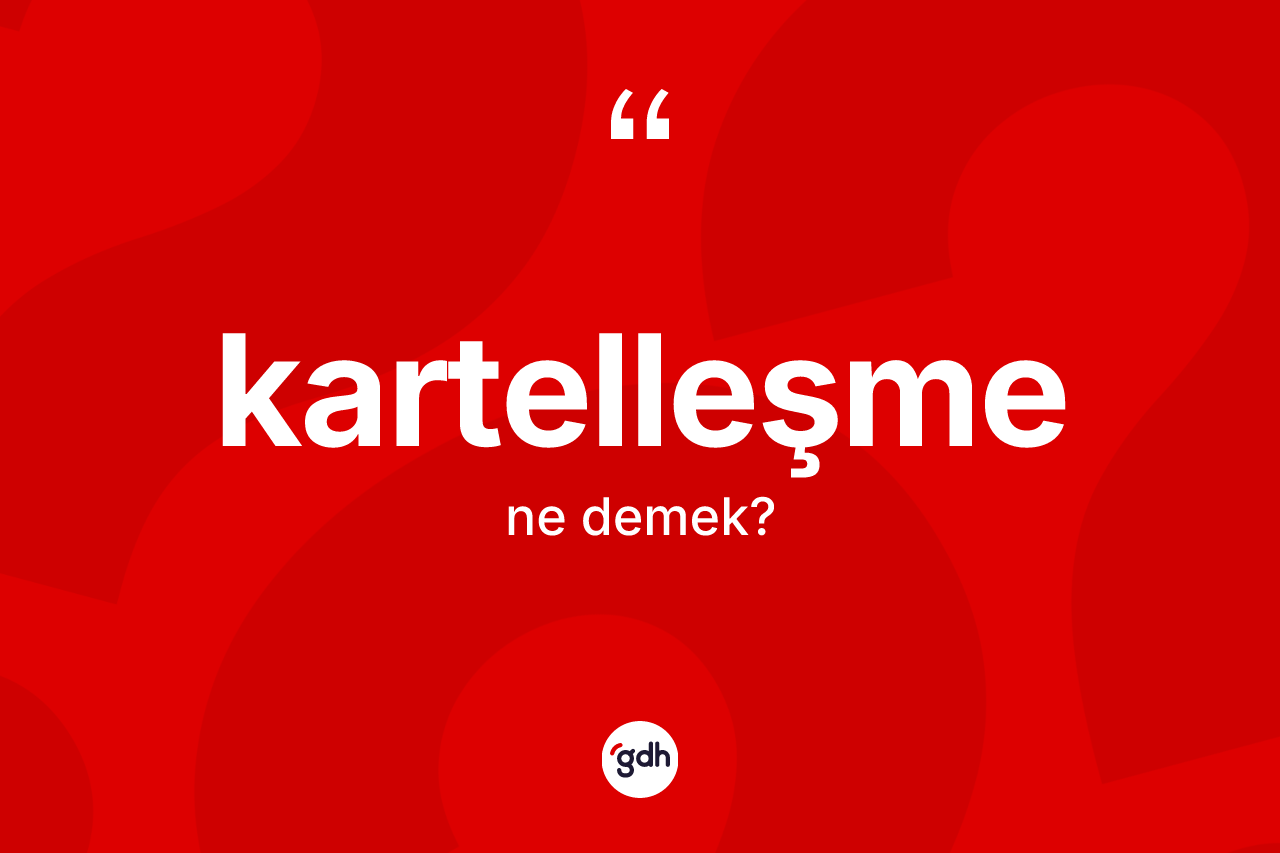 Kartelleşme kelimesinin tanımı nedir?