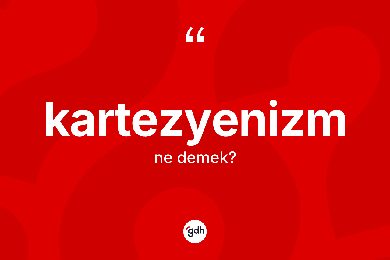Kartezyenizm kelimesi nedir? Kartezyenizm'in sözlükteki anlamı nedir?