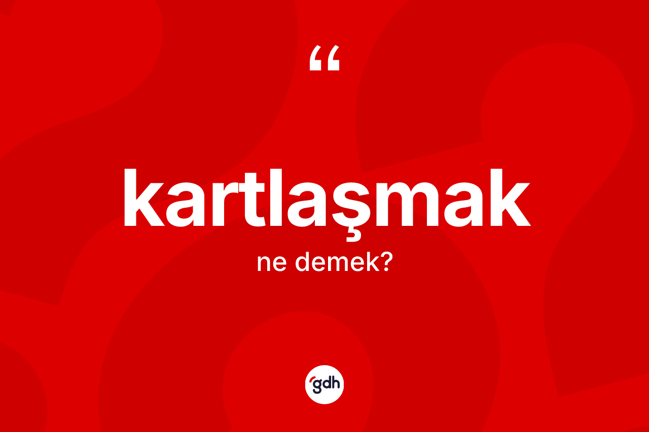 Kartlaşmak  ne demek? Kartlaşmak ın TDK'ya göre anlamı nedir?